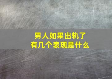 男人如果出轨了有几个表现是什么