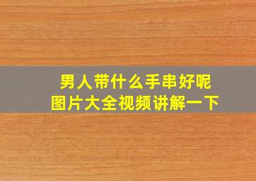 男人带什么手串好呢图片大全视频讲解一下