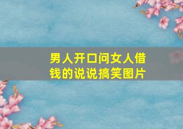 男人开口问女人借钱的说说搞笑图片