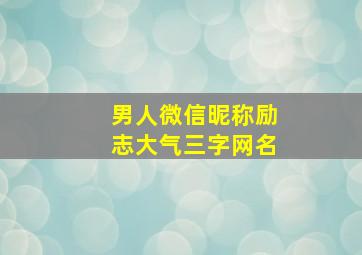 男人微信昵称励志大气三字网名