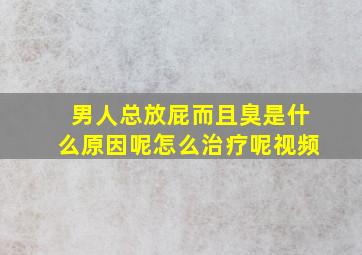 男人总放屁而且臭是什么原因呢怎么治疗呢视频