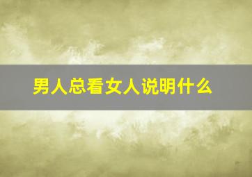 男人总看女人说明什么