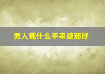 男人戴什么手串避邪好