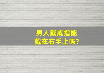 男人戴戒指能戴在右手上吗?