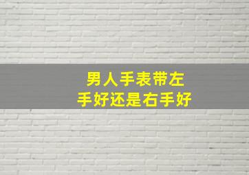 男人手表带左手好还是右手好