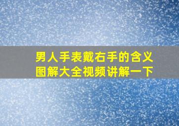 男人手表戴右手的含义图解大全视频讲解一下