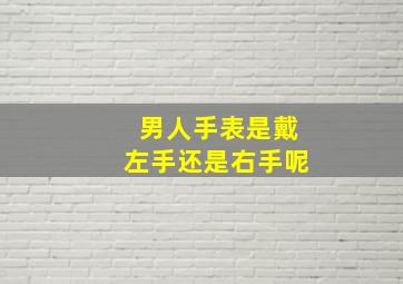 男人手表是戴左手还是右手呢