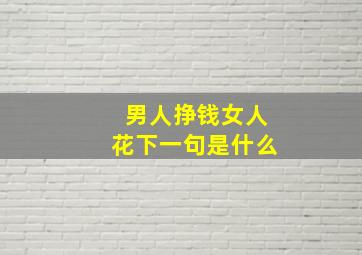 男人挣钱女人花下一句是什么