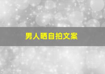 男人晒自拍文案