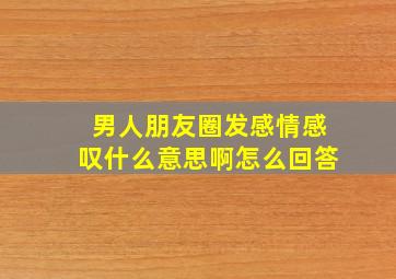 男人朋友圈发感情感叹什么意思啊怎么回答