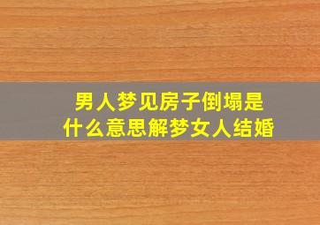 男人梦见房子倒塌是什么意思解梦女人结婚