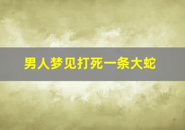 男人梦见打死一条大蛇