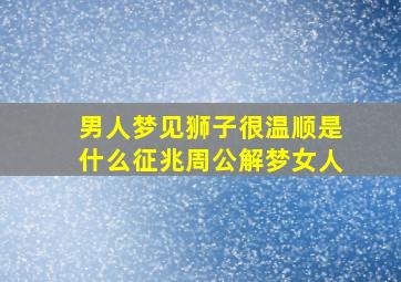 男人梦见狮子很温顺是什么征兆周公解梦女人