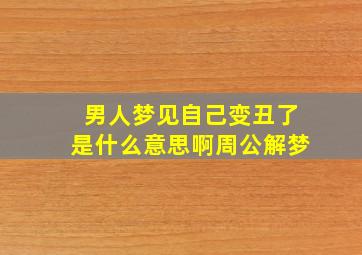 男人梦见自己变丑了是什么意思啊周公解梦