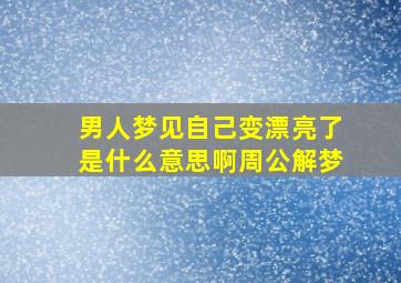 男人梦见自己变漂亮了是什么意思啊周公解梦