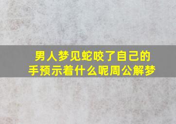 男人梦见蛇咬了自己的手预示着什么呢周公解梦