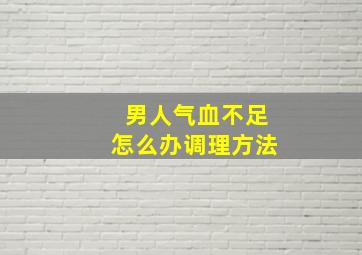 男人气血不足怎么办调理方法