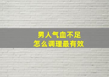 男人气血不足怎么调理最有效