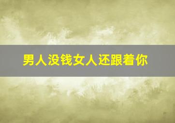 男人没钱女人还跟着你