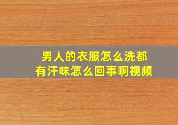 男人的衣服怎么洗都有汗味怎么回事啊视频