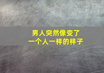 男人突然像变了一个人一样的样子