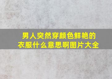 男人突然穿颜色鲜艳的衣服什么意思啊图片大全