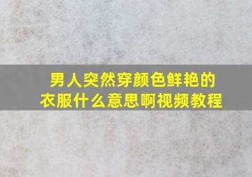 男人突然穿颜色鲜艳的衣服什么意思啊视频教程