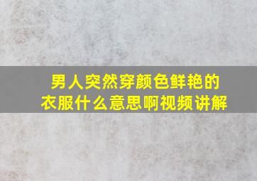 男人突然穿颜色鲜艳的衣服什么意思啊视频讲解