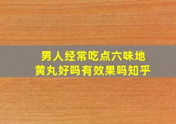 男人经常吃点六味地黄丸好吗有效果吗知乎