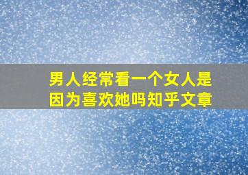 男人经常看一个女人是因为喜欢她吗知乎文章