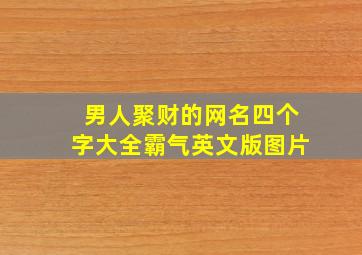 男人聚财的网名四个字大全霸气英文版图片