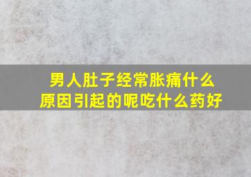 男人肚子经常胀痛什么原因引起的呢吃什么药好