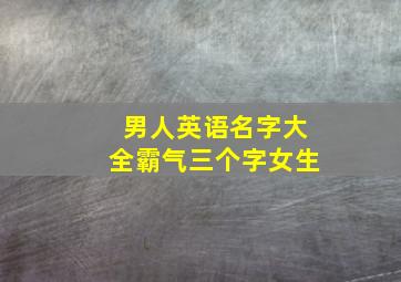 男人英语名字大全霸气三个字女生