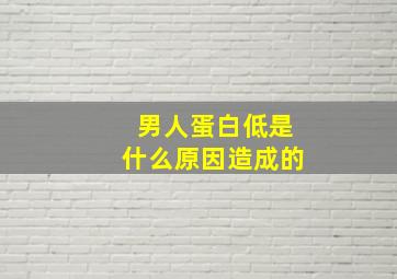 男人蛋白低是什么原因造成的