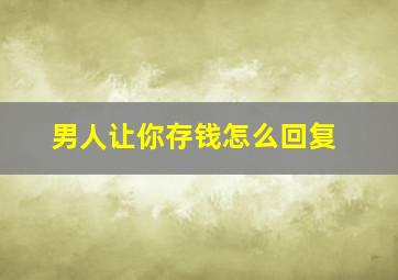 男人让你存钱怎么回复