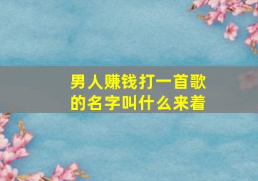 男人赚钱打一首歌的名字叫什么来着