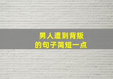 男人遭到背叛的句子简短一点