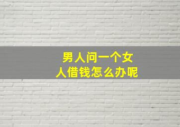 男人问一个女人借钱怎么办呢