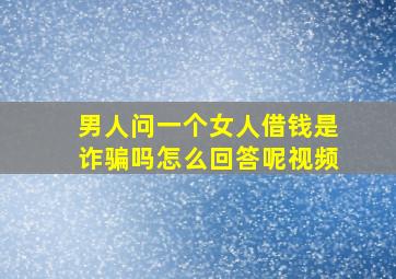 男人问一个女人借钱是诈骗吗怎么回答呢视频