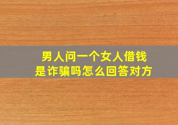 男人问一个女人借钱是诈骗吗怎么回答对方