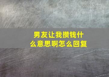 男友让我攒钱什么意思啊怎么回复