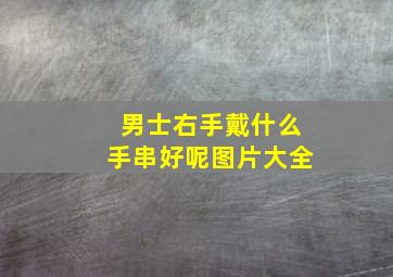 男士右手戴什么手串好呢图片大全