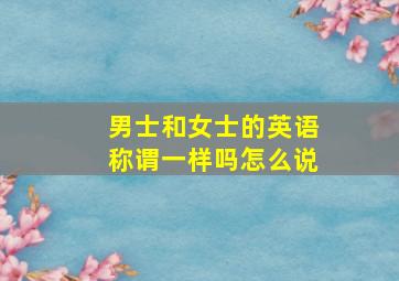 男士和女士的英语称谓一样吗怎么说