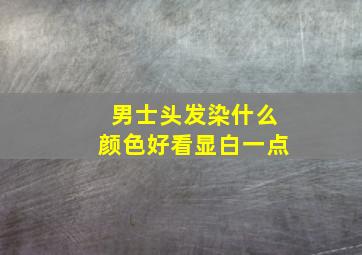 男士头发染什么颜色好看显白一点