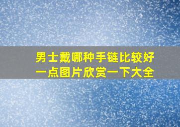 男士戴哪种手链比较好一点图片欣赏一下大全