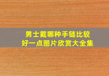 男士戴哪种手链比较好一点图片欣赏大全集