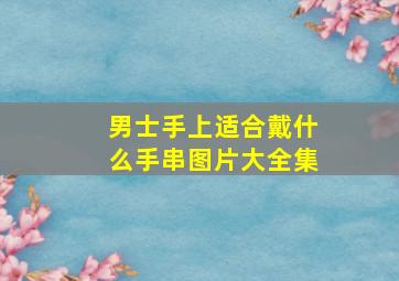 男士手上适合戴什么手串图片大全集