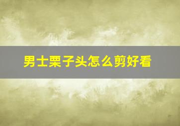 男士栗子头怎么剪好看