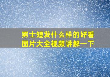 男士短发什么样的好看图片大全视频讲解一下