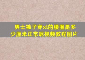 男士裤子穿xl的腰围是多少厘米正常呢视频教程图片